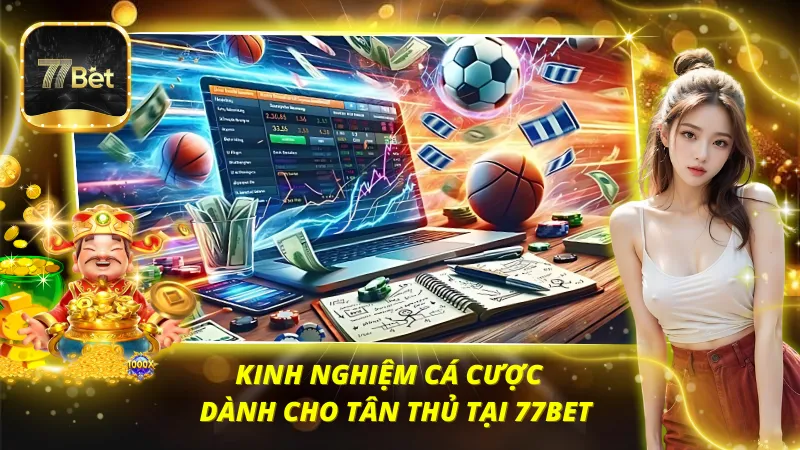 Kinh nghiệm cá cược hữu ích dành cho tân thủ tại 77BET