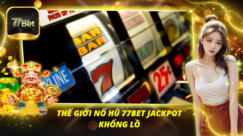 Thế giới nổ hũ 77BET jackpot khổng lồ