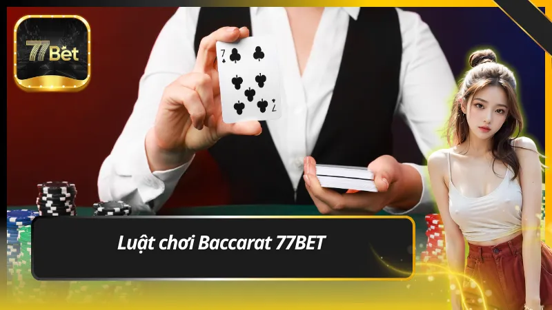 Luật chơi Baccarat 77BET – Đơn giản, dễ hiểu