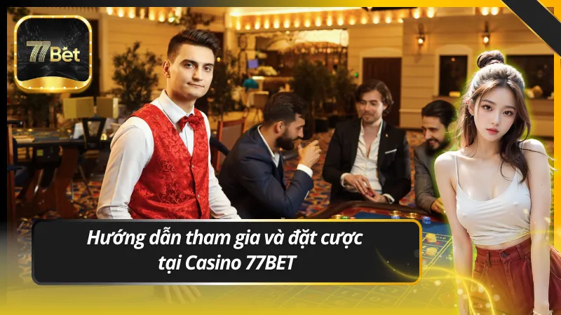 Hướng dẫn tham gia và đặt cược tại Casino 77BET