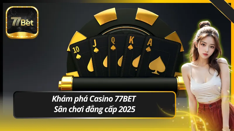 Khám phá Casino 77BET – Sân chơi đẳng cấp 2025