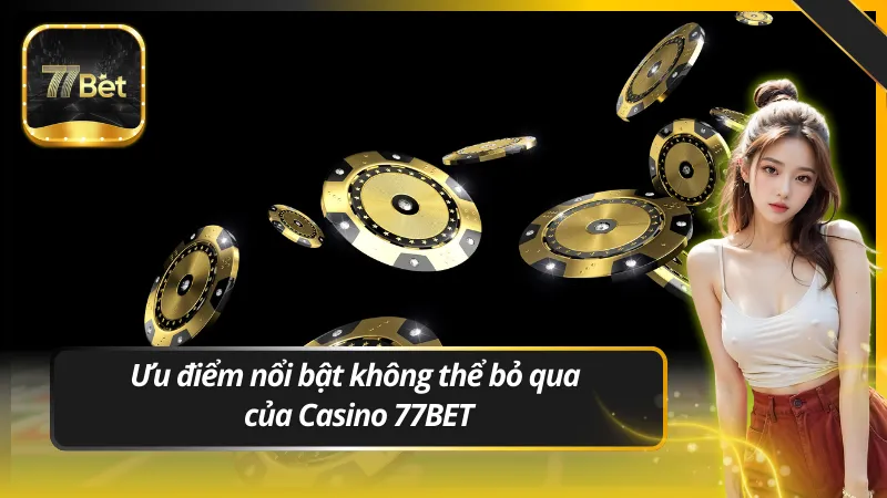 Ưu điểm nổi bật không thể bỏ qua của Casino 77BET