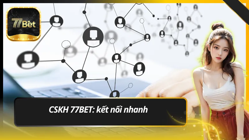 CSKH 77BET: kết nối nhanh với bộ phận hỗ trợ người chơi