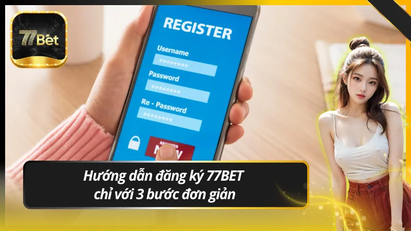 Hướng dẫn đăng ký 77BET chỉ với 3 bước đơn giản