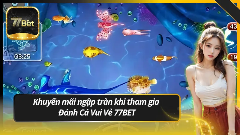 Khuyến mãi ngập tràn khi tham gia Đánh Cá Vui Vẻ 77BET