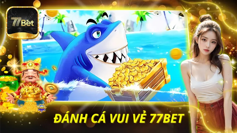 Đánh Cá Vui Vẻ 77BET