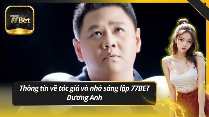 Thông tin về tác giả và nhà sáng lập 77BET – Dương Anh