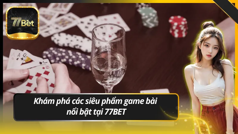 Khám phá các siêu phẩm game bài nổi bật tại 77BET