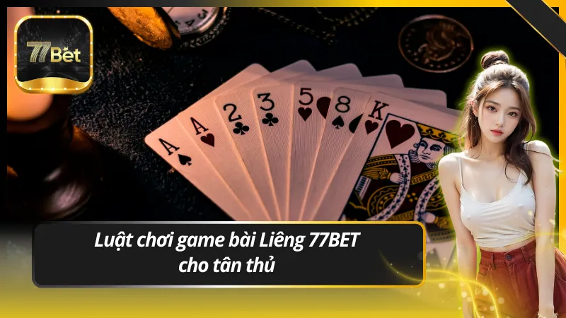 Luật chơi game bài Liêng 77BET cho tân thủ cần ghi nhớ
