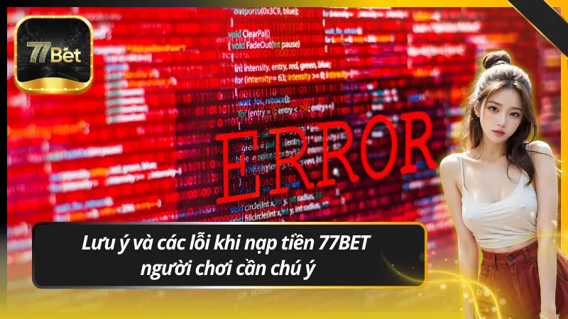 Lưu ý và các lỗi khi nạp tiền 77BET người chơi cần chú ý