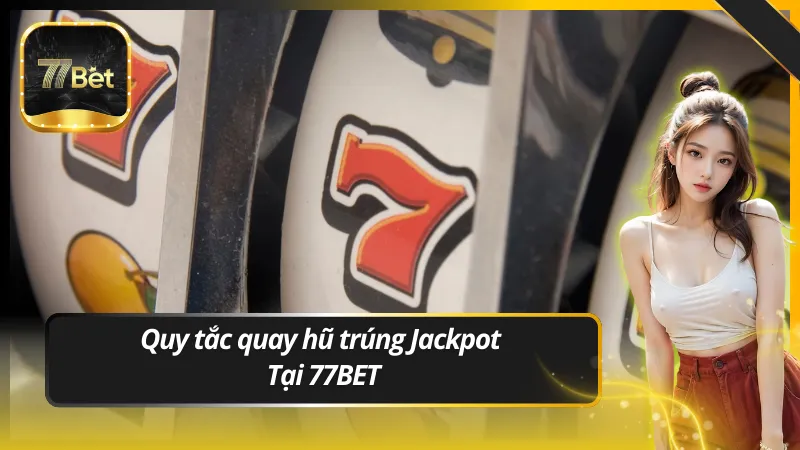 Quy tắc quay hũ trúng Jackpot Tại 77BET