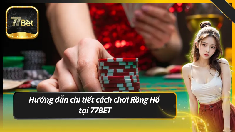 Hướng dẫn chi tiết cách chơi Rồng Hổ tại 77BET