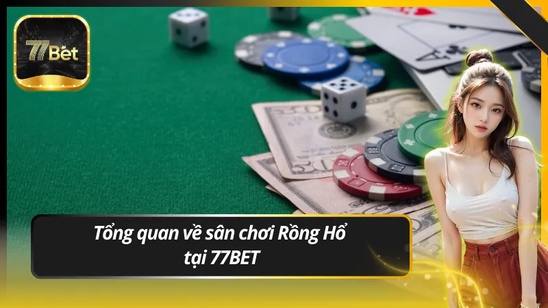 Tổng quan về sân chơi Rồng Hổ tại 77BET