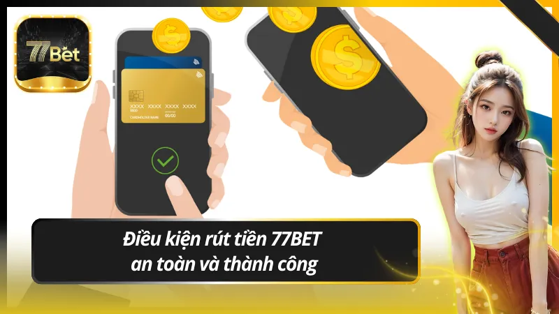 Điều kiện rút tiền 77BET an toàn và thành công