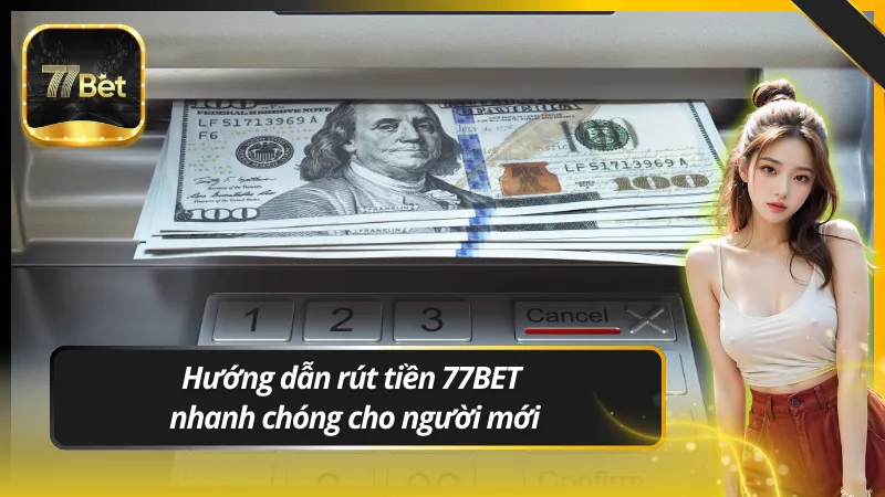 Hướng dẫn rút tiền 77BET nhanh chóng cho người mới