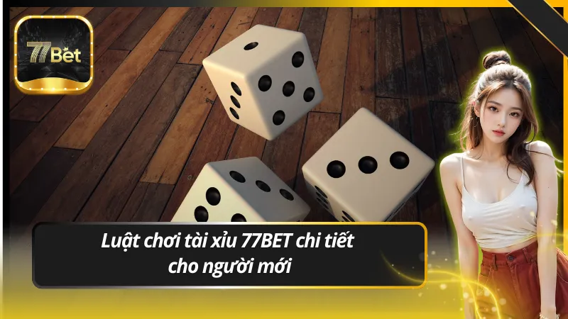 Luật chơi tài xỉu 77BET chi tiết cho người mới