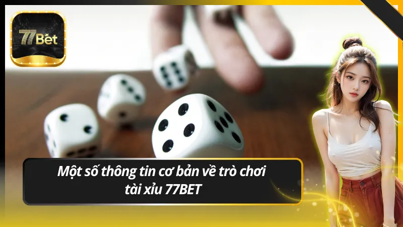 Một số thông tin cơ bản về trò chơi tài xỉu 77BET