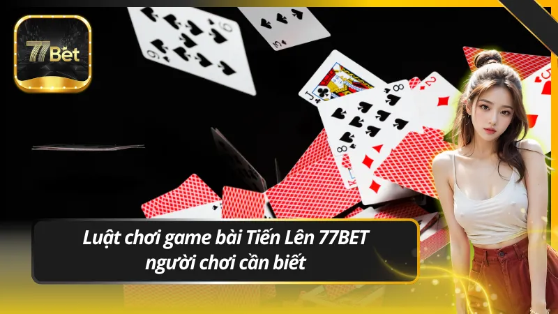 Luật chơi game bài Tiến Lên 77BET người chơi cần biết