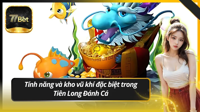 Tính năng và kho vũ khí đặc biệt trong Tiên Long Đánh Cá