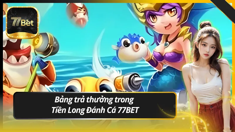 Bảng trả thưởng trong Tiền Long Đánh Cá 77BET