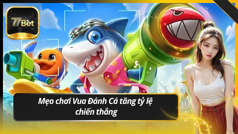 Mẹo chơi Vua Đánh Cá giúp tăng tỷ lệ chiến thắng