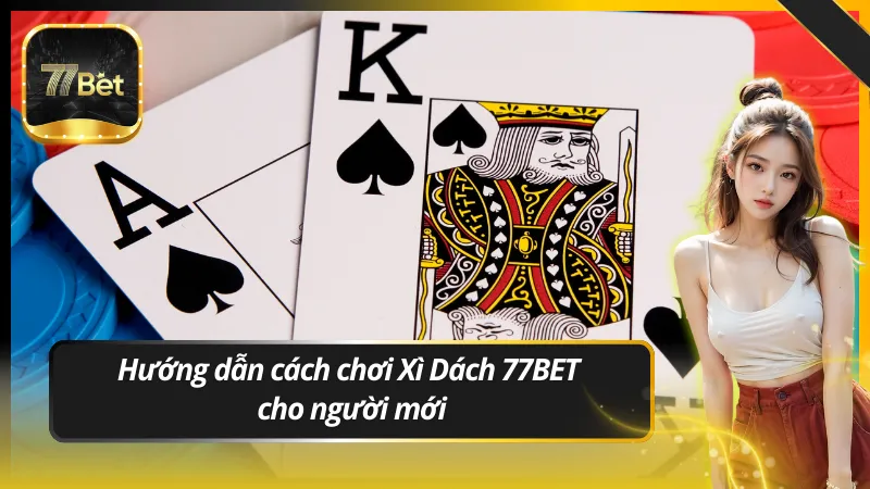 Hướng dẫn cách chơi Xì Dách 77BET cho người mới
