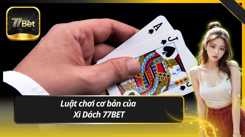 Luật chơi cơ bản của Xì Dách 77BET