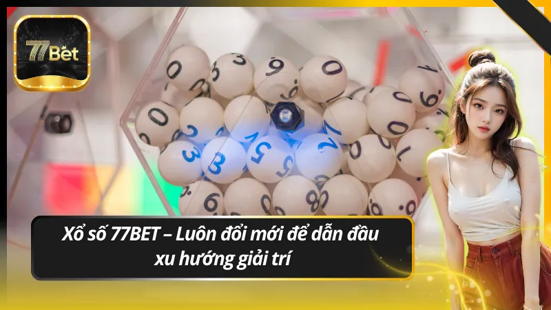 Xổ số 77BET – Luôn đổi mới để dẫn đầu xu hướng giải trí