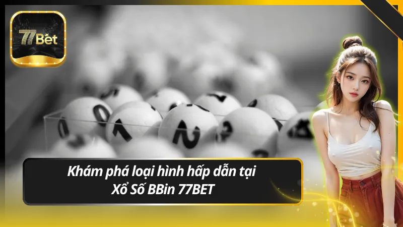 Khám phá loại hình hấp dẫn tại Xổ Số BBin 77BET