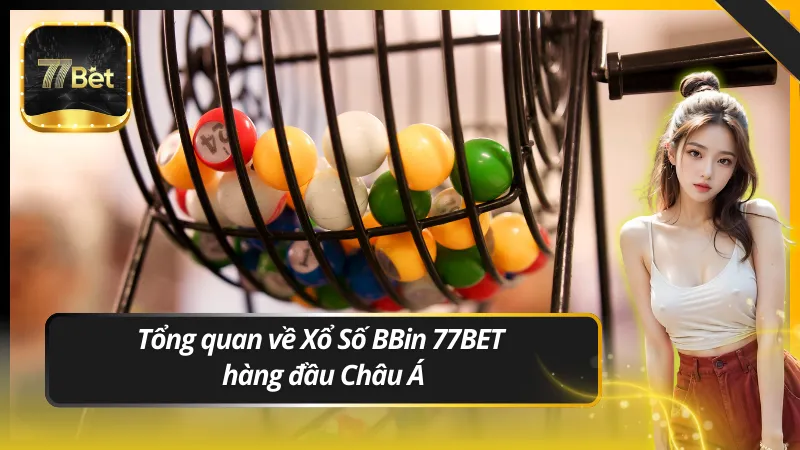 Tổng quan về Xổ Số BBin 77BET hàng đầu Châu Á